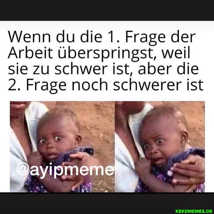 Wenn du die 1. Frage der
Arbeit überspringst, weil sie zu schwer ist, aber die
2. Frage noch schwerer ist
ayipmem