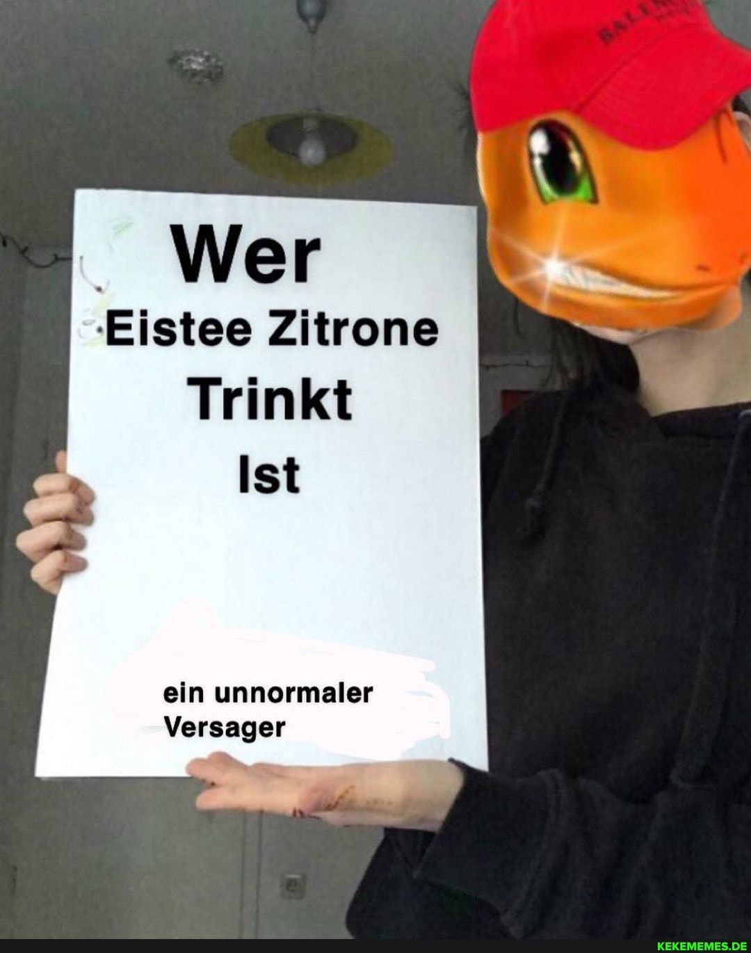 Wer
Eistee Zitrone
Trinkt
Ist
ein unnormaler
Versager