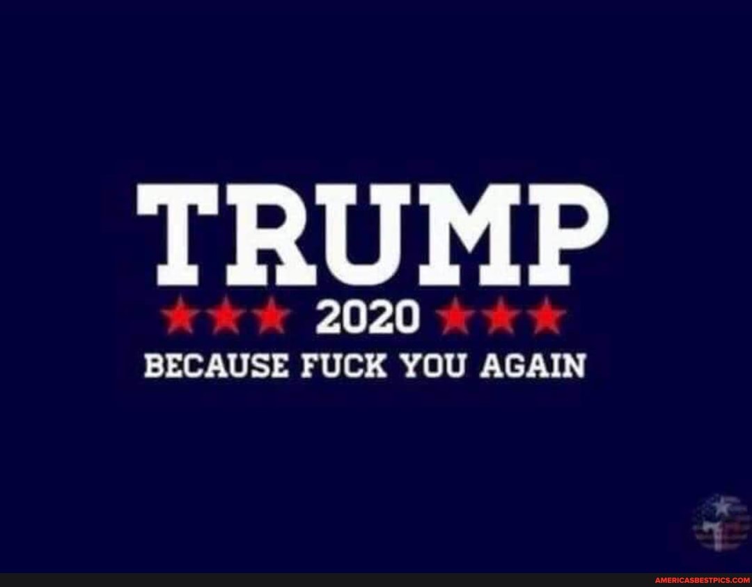 TRUMP
2020 KKK BECAUSE FUCK YOU AGAIN
