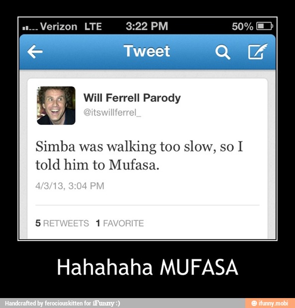 Verizon LTE 3:22 PM
Parody
Simba was
walking too slow, so I
told him to Mufasa.
Hahahaha MUFASA - Hahahaha MUFASA