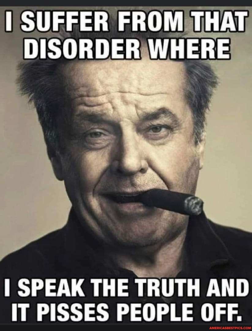 suffer-from-that-disorder-where-i-speak-the-truth-and-it-pisses-people