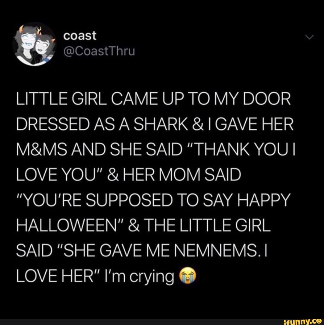 Little Girl Came Up To My Door Dressed As A Shark I Gave Her M Ms And She Said Thank Youi Love You Her Mom Said You Re Supposed To Say Happy