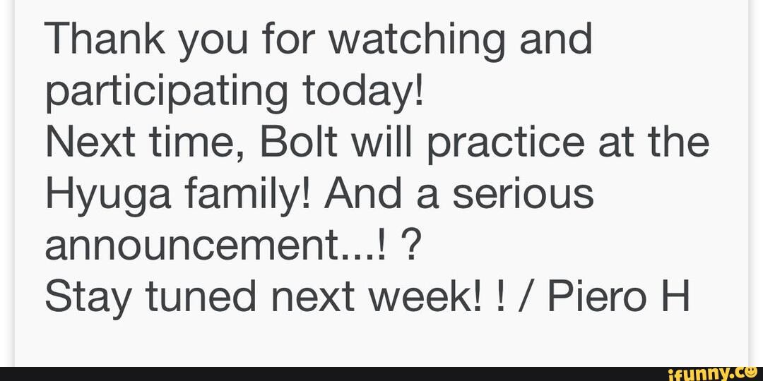 Thank you for watching and participating today!
Next time, Bolt will practice at the
Hyuga family! And a serious announcement...! ?
Stay tuned next week! ! / Piero H