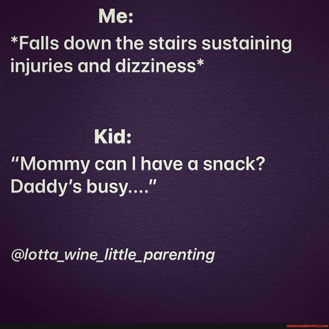 Me:
*Falls down the stairs sustaining injuries and dizziness*
Kid:
"Mommy can! have a snack?
Daddy's busy...."
@lotta_wine_little_parenting