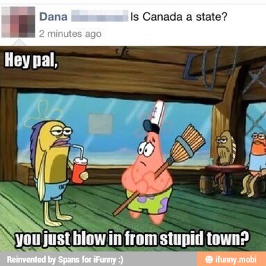 E Dana Is Canada a state?
Heynal,
Ne
PELO in from stupid town?