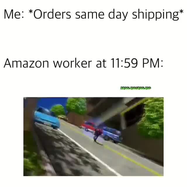 Me *Orders same day shipping* Amazon worker at 1159 PM )