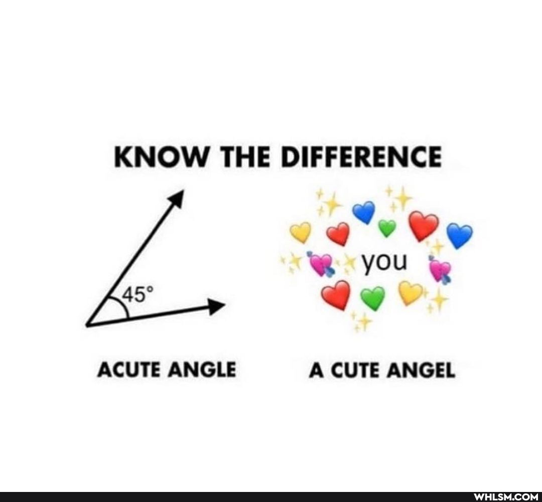 KNOW THE DIFFERENCE
WW you
ACUTE ANGLE A CUTE ANGEL
