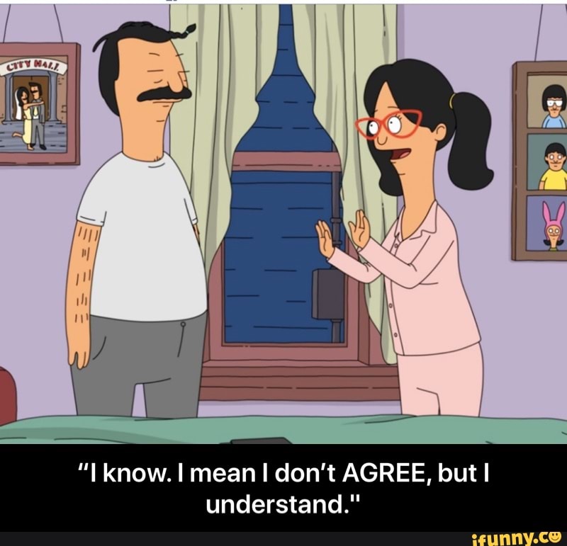 understand." - “I know. I mean I don’t AGREE, but I understand."