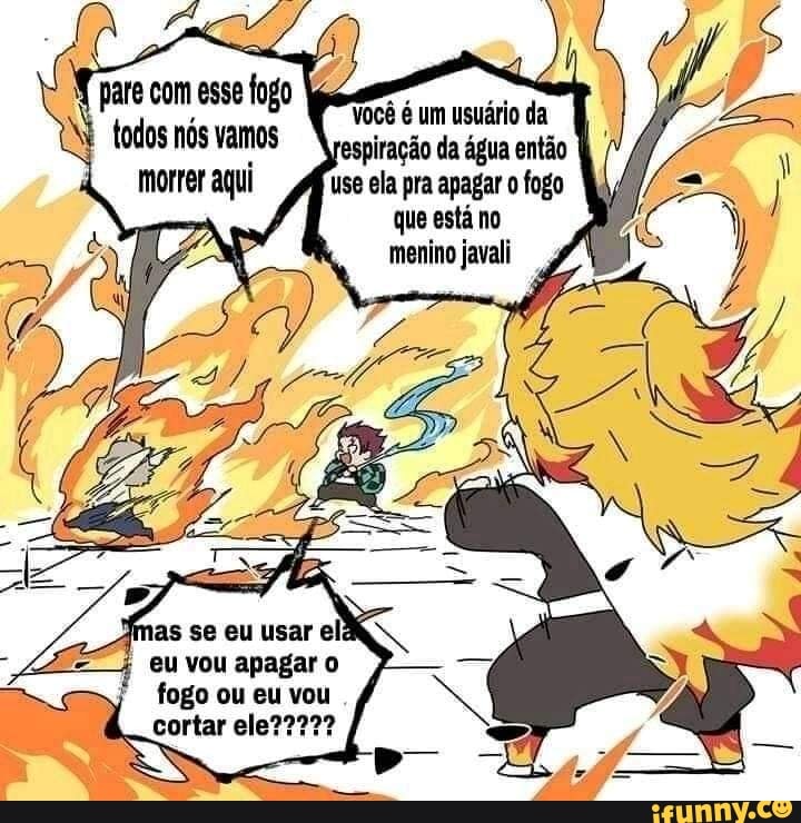 você é um usuário da espiração da água então
Use ela pra apagar fogo que está no
mas se eu usar elê eu vou apagar fogo ou eu vou