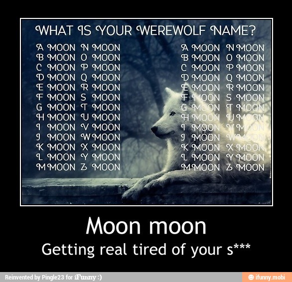 What 4s Your Werewolf Name A Moon N Moon B Moon O Moon C Moon P Moon D Moon Q Moon E Moon R Moon F Moon S Moon G Moon T