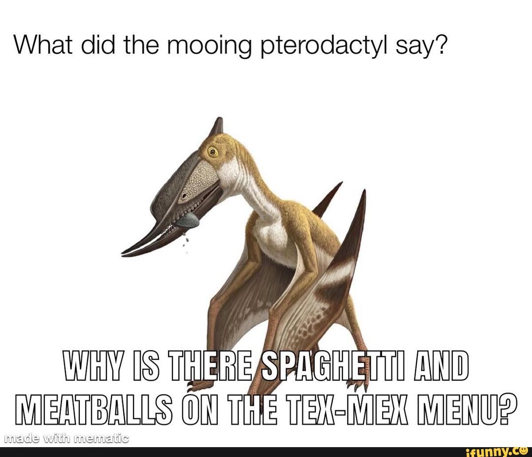 What did the mooing pterodactyl say? IS with IEUS THEE TE MENU - iFunny