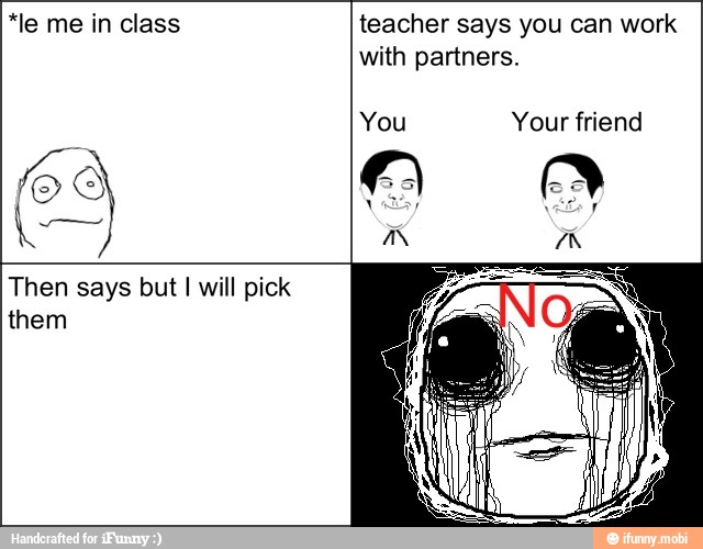 *le me in class teacher says you can work
with partners.
Your friend
Then says but I will pick
them