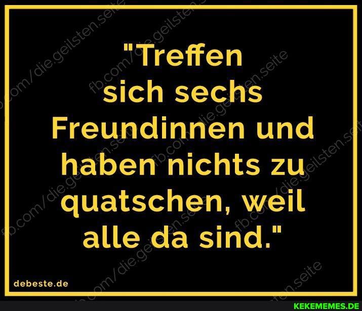 "Treffen sich sechs
Freundinnen und haben nichts zu quatschen, weil alle da sind."
debeste.de