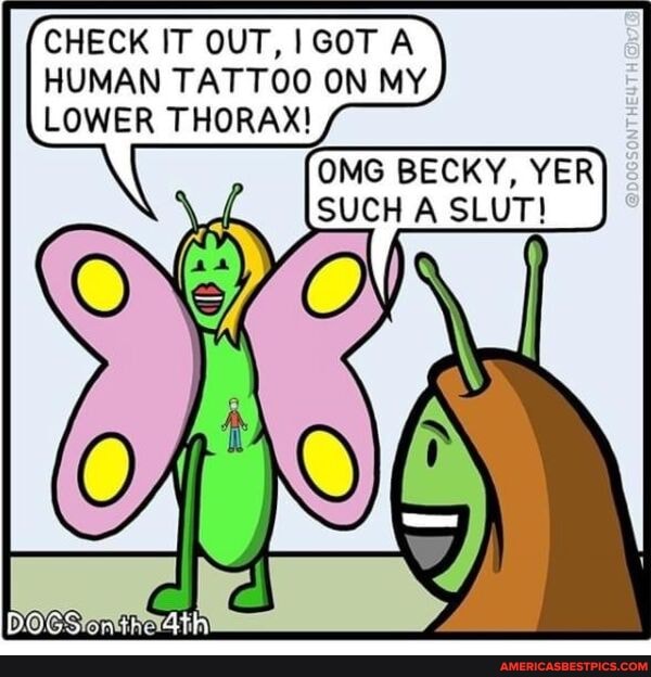 CHECK IT OUT, GOT A HUMAN TATTOO ON MY LOWER THORAX!
OMG BECKY, YER SUCH A SLUT!
hO