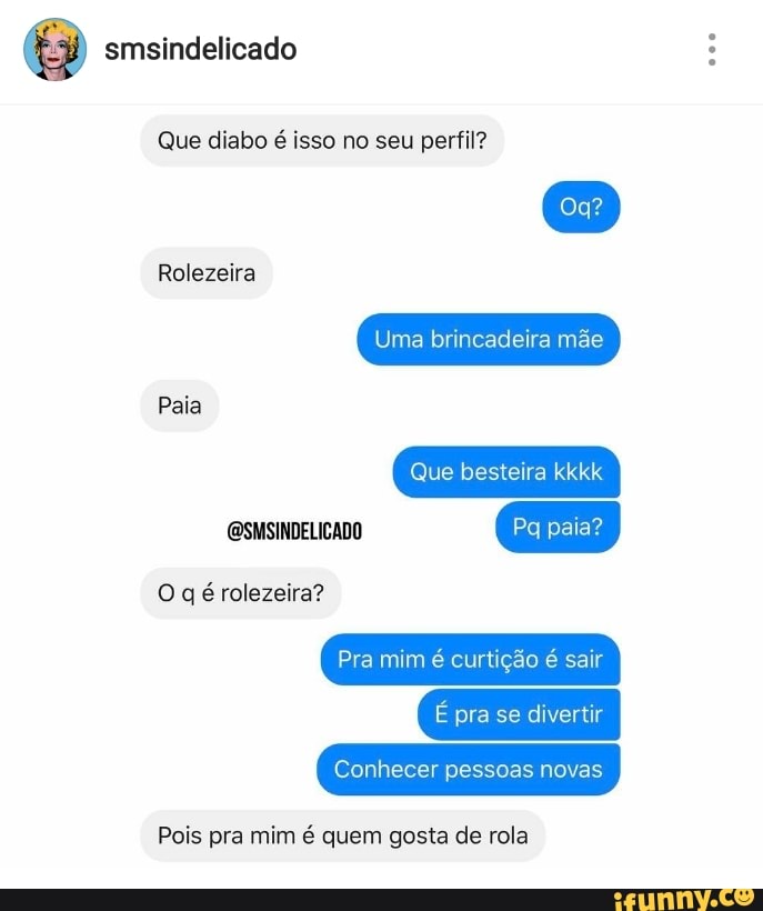 mim é
Que diabo é isso no seu perfil?
quem
Rolezeira
gosta de rola
curtição
pra
Pois pra