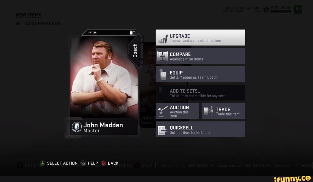 COMPARE
Against similaritems
Set J. Madden as Team Coach
EQUIP
ADD TO SETS.
AUCTION Auction this TRADE
- item
John Madden QUICKSELL
Trade this item
SELECTACTION HELP BACK