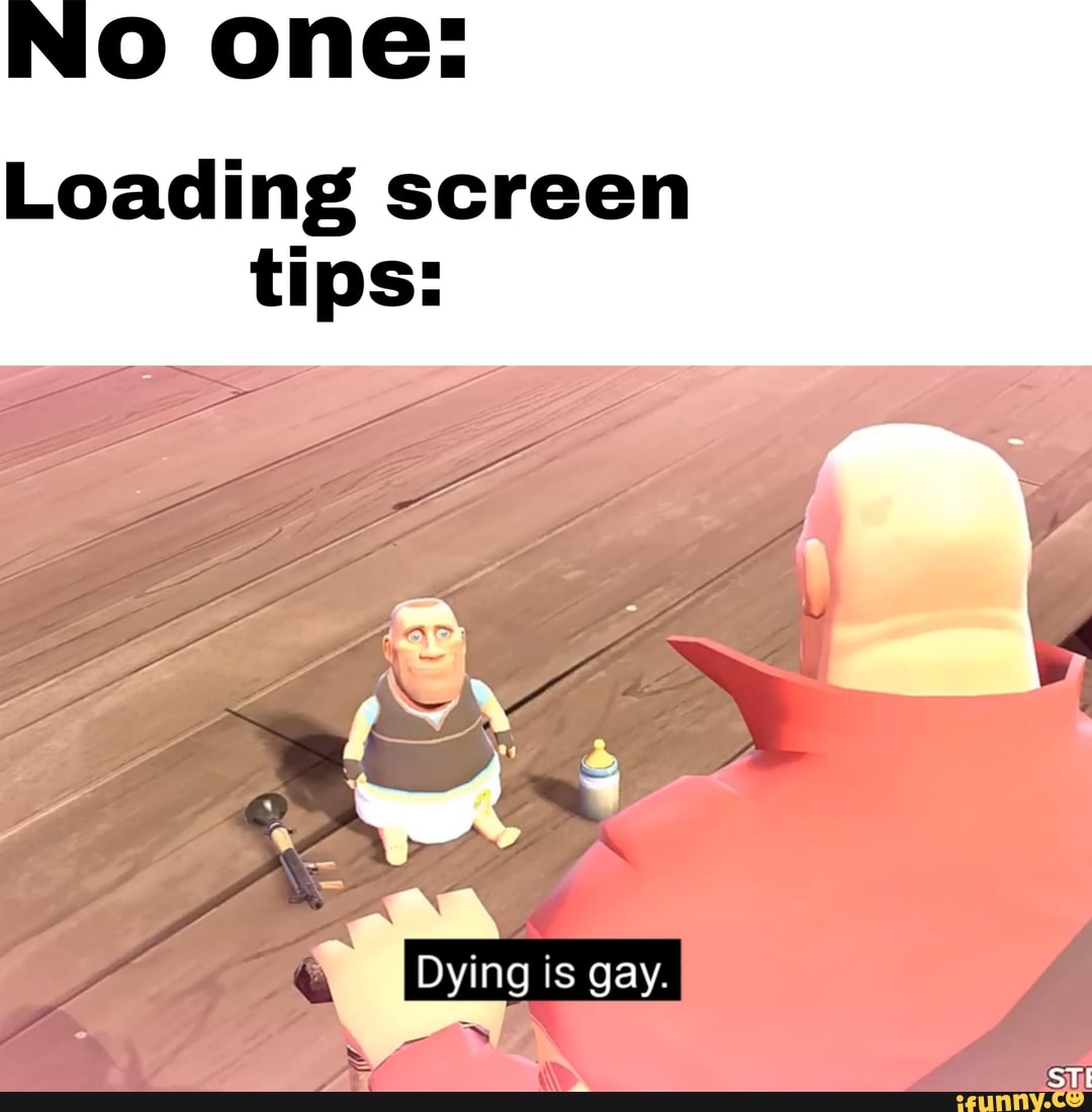 No one:
Loading screen
tips: