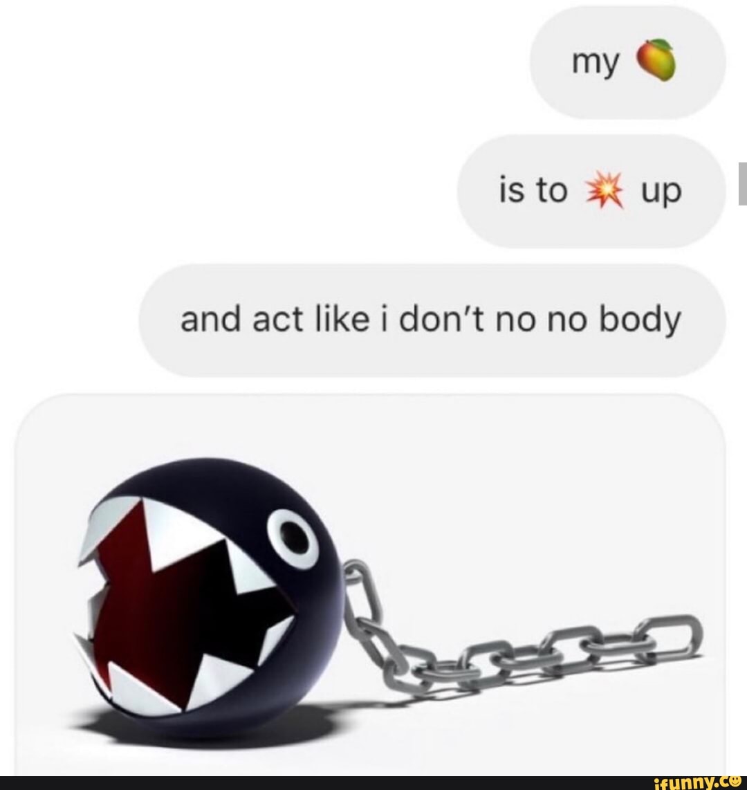 And Act Like I Don't Know Nobody And act like i don’t no no body - iFunny