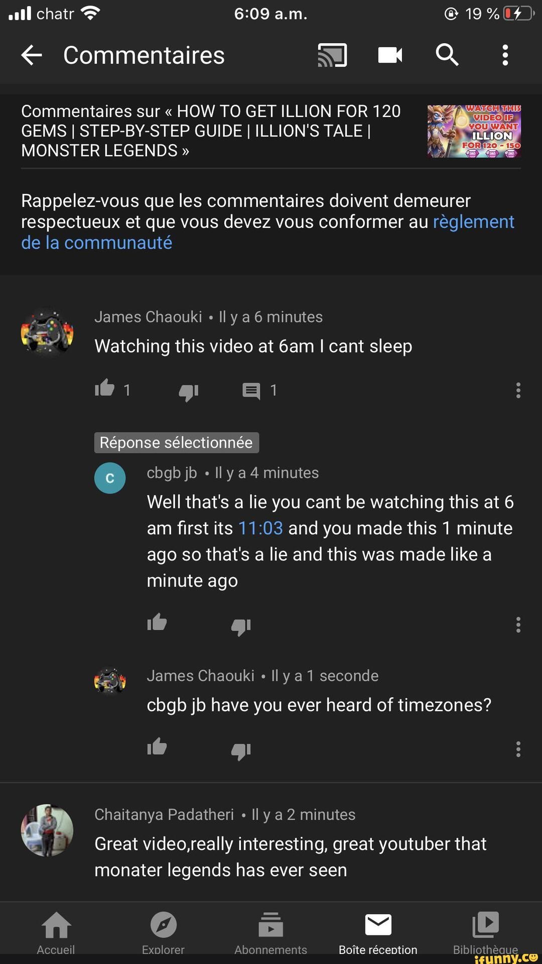 all chatr a.m. @
Commentaires sur " HOW TO GET ILLION FOR 120
GEMS I STEP-BY-STEP GUIDE I ILLION'S TALE I MONSTER LEGENDS "
Rappelez-vous que les commentaires doivent demeurer respectueux et que vous devez vous conformer au reglement de la communaute
James Chaouki Il ya 6 minutes
Watching this video at I cant sleep
Rponse selectionne
cbgb jb Il y minutes
Well that's a lie you cant be watching this at 6 am first its and you made this 1 minute ago so that's a lie and this was made like a minute ago
i\@ gl
James Chaouki " Il ya 1 seconde cbgb jb have you ever heard of timezones?
1@ gl
Chaitanya Padatheri Il ya 2 minutes
Great video,really interesting, great youtuber that
ft
Accueil Explorer Abonnements Boite rception Bibliotheque