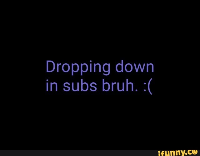 Dropping down