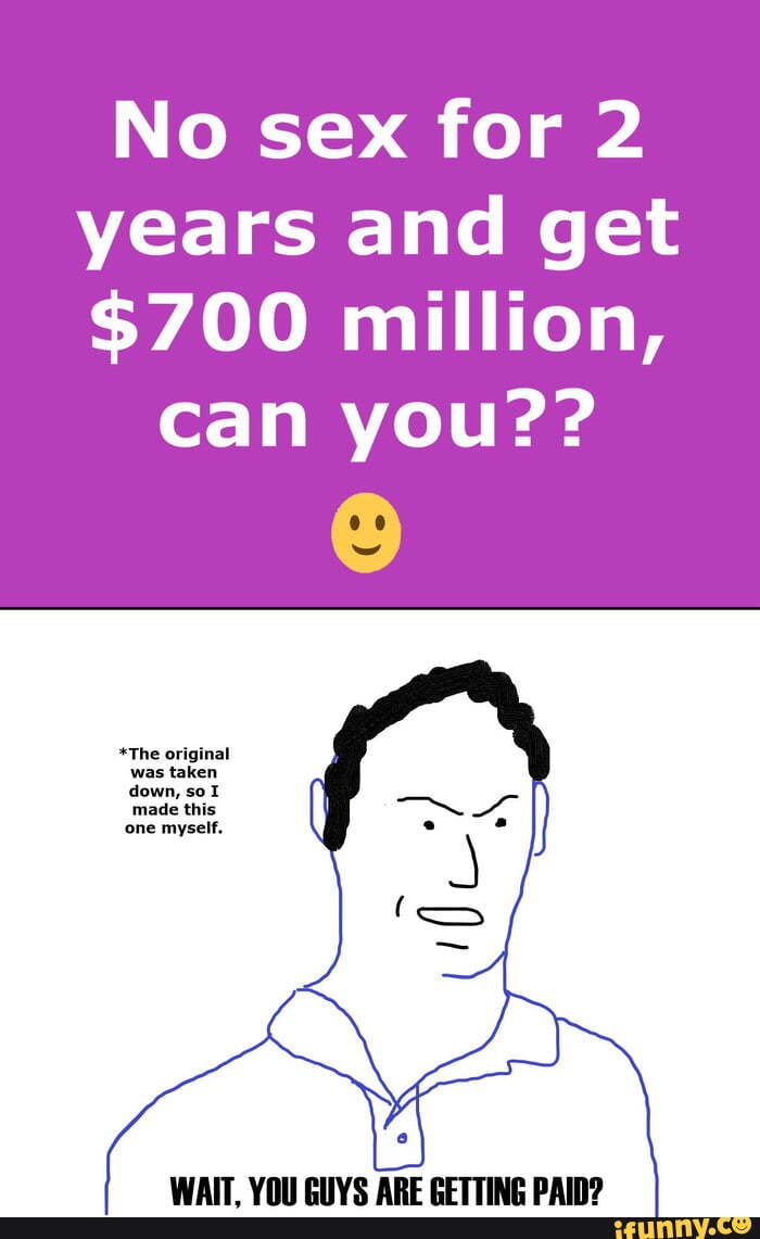 No sex for 2 years and get $700 million, can you?? WAIT ARE CCTTING DAING -  iFunny