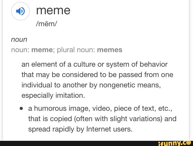 Meme noun noun: meme; plural noun: memes an element of a culture or ...