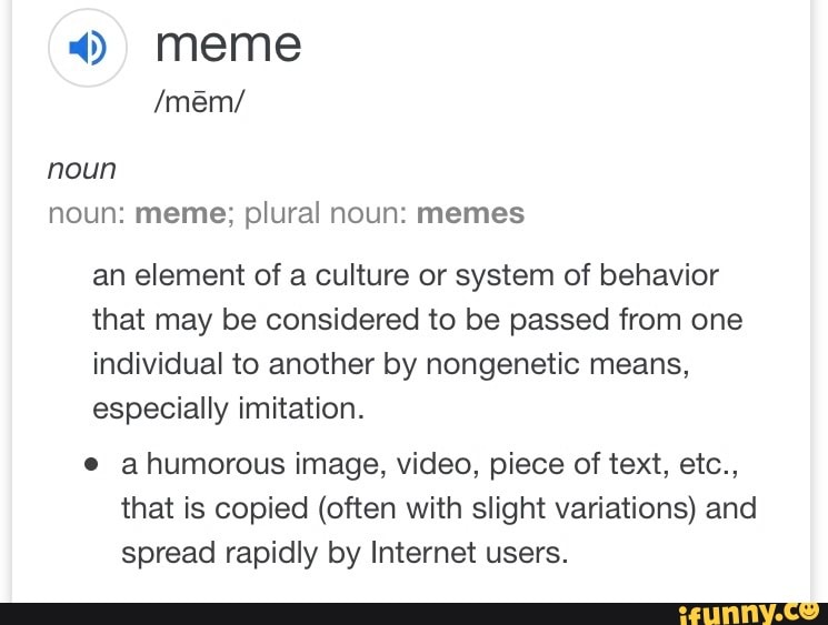Meme noun noun meme; plural noun memes an element of a culture or