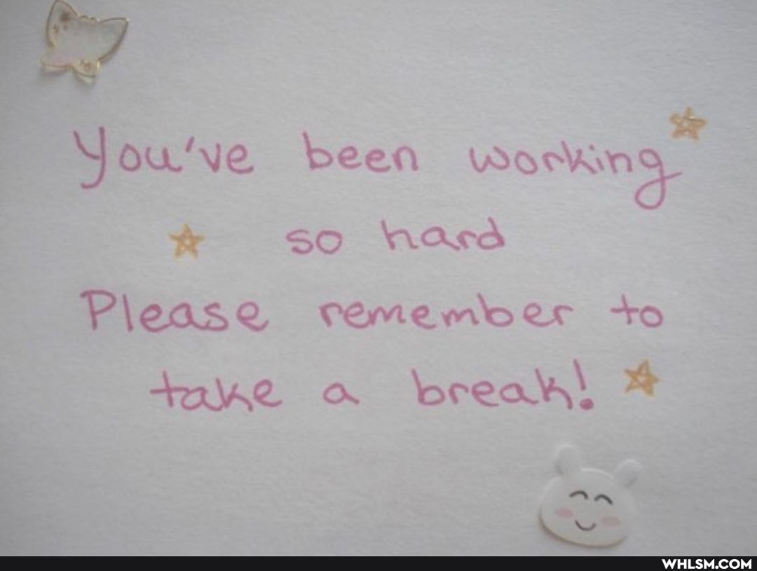 wve been Workkn so Nard
Please cemember +o take break) *