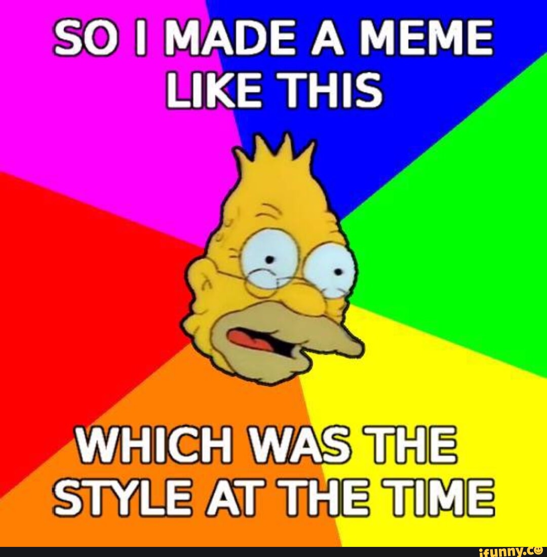 SO I MADE A MEME LIKE THIS WHICH WAS THE STYLE AT THE TIME - iFunny