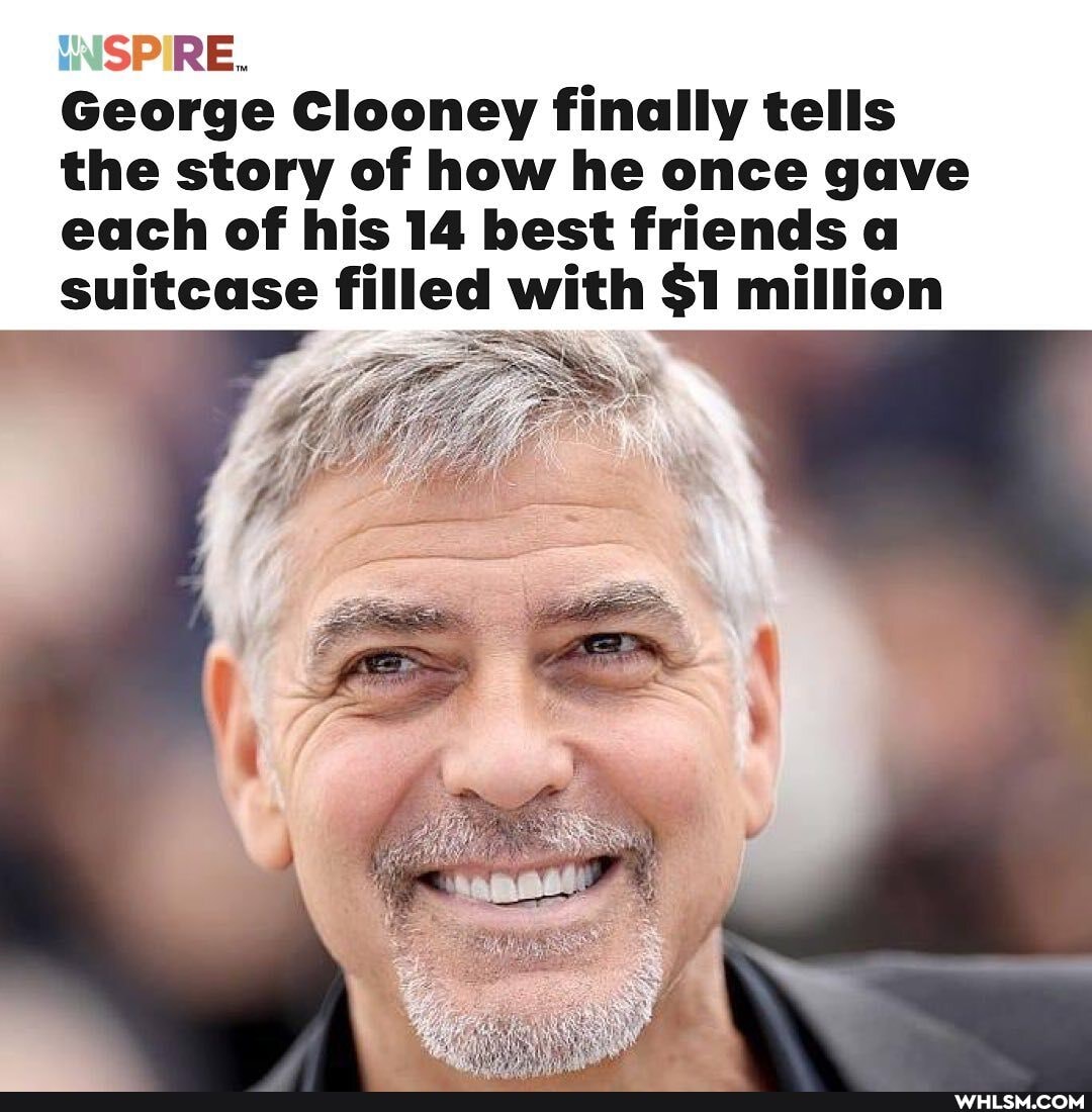 SP RE.
George Clooney finally tells the story of how he once gave each of his 14 best friends a suitcase filled with Si million