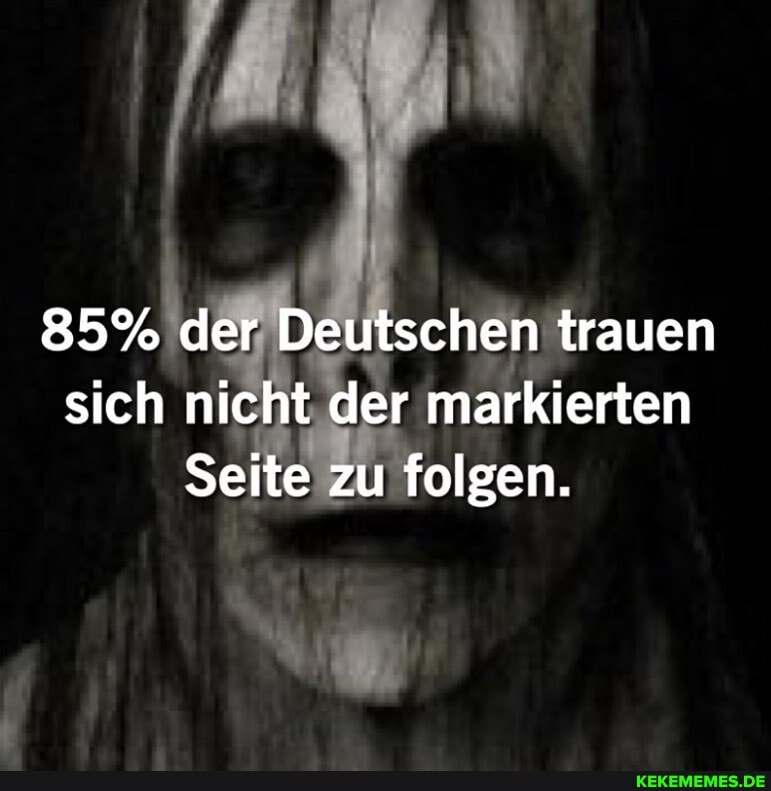 85% der Deutschen trauen sich nicht der markierten
Seite zu folgen.