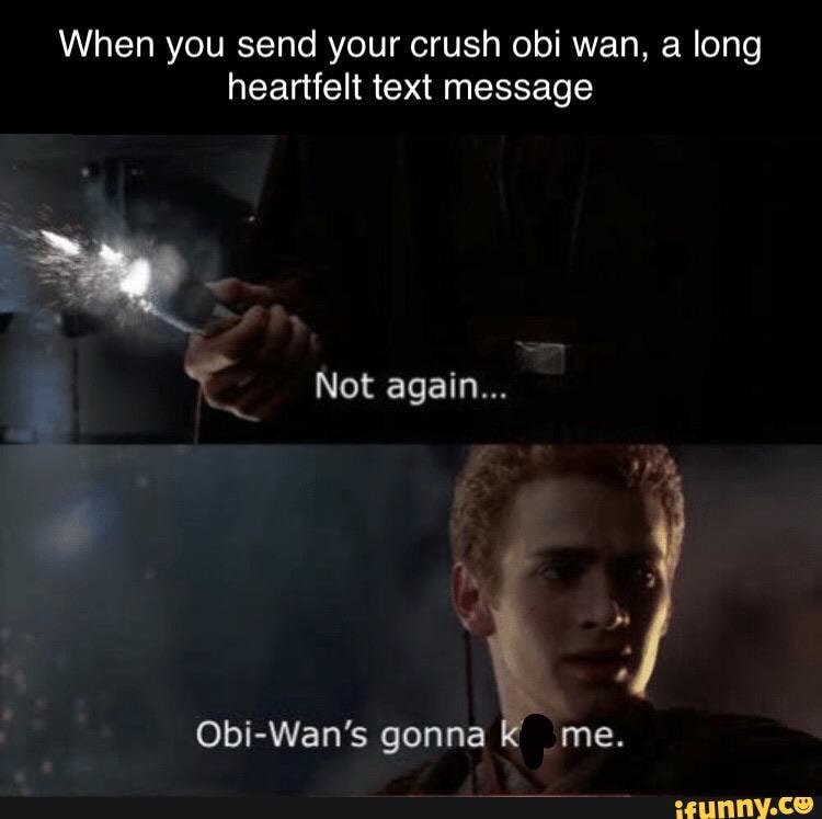 When you send your crush obi wan, a long
heartfelt text message
Obi-Wan's gonna
k