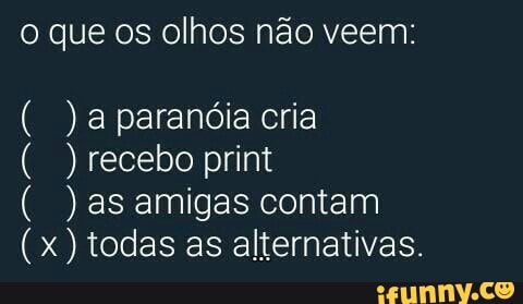 o que os olhos não veem:
a paranóia cria
recebo print
as amigas contam
x) todas as alternativas.
NON
No
WH
