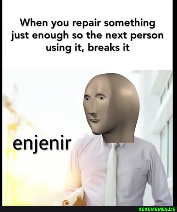 When you repair something just enough so the next person using it, breaks it enj