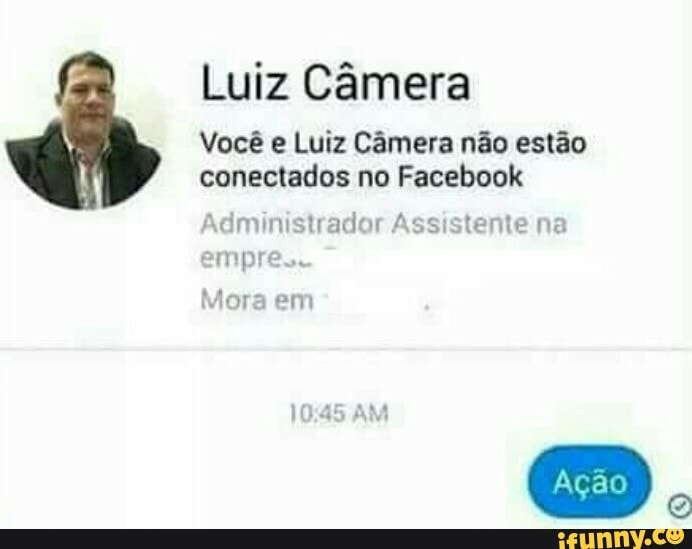 Luiz Câmera
Você e Luiz Câmera não estão
conectados no Facebook
Administrador Assistente na
empre..