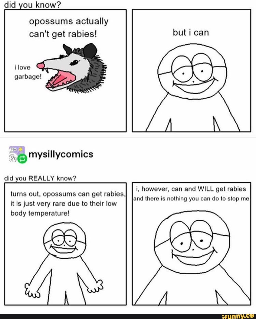 did you know?
opossums actually can't get rabies!
ilove garbage! ,
did you REALLY know? i, however, can and WILL get rabies
turns out, opossums can get rabies, and there is nothing you can do to stop me
it is just very rare due to their low body temperature!