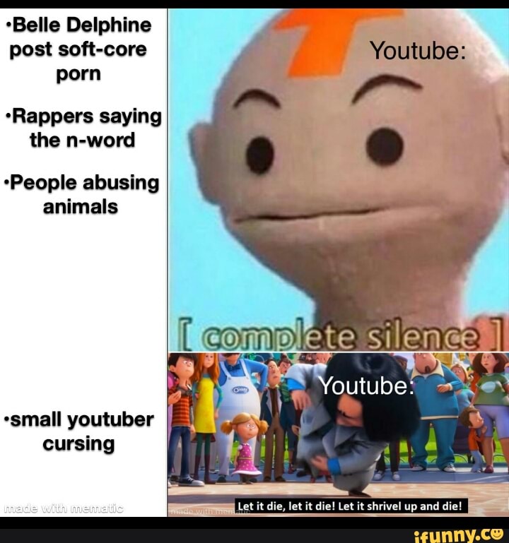 *Belle Delphine
post soft-core
porn
"Rappers saying
the n-word
"People abusing
animals
*small youtuber I