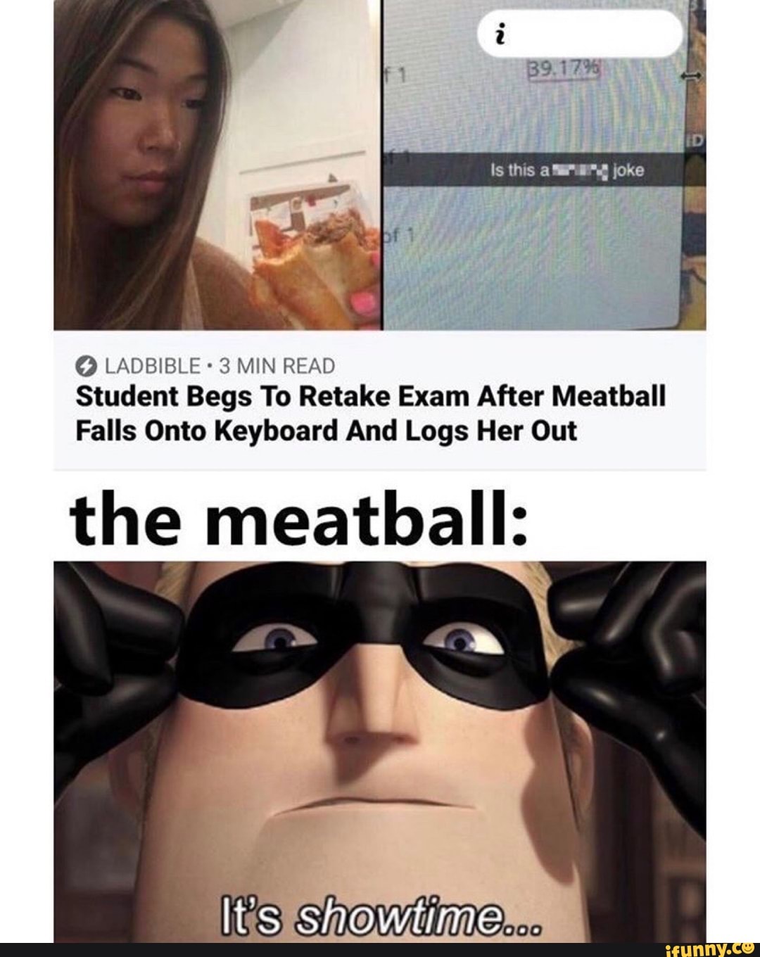 O LADBIBLE 3 MIN READ
Student Begs To Retake Exam After Meatball
Falls Onto Keyboard And Logs Her Out
the meatball:
Showtimes