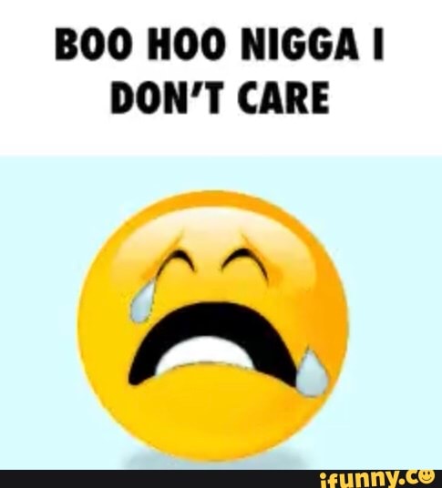 Boo hoo nigga I don't care aa.