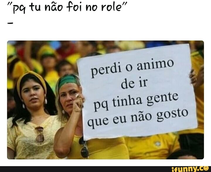 "pa tu não foi no
role"