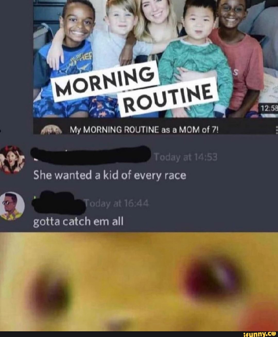 12.58
My MORNING ROUTINE as a MOM of 7!
She wanted a kid of every race
gotta catch em all