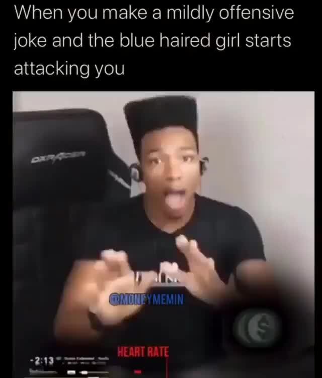 When you make a mildly offensive joke and the blue haired girl starts