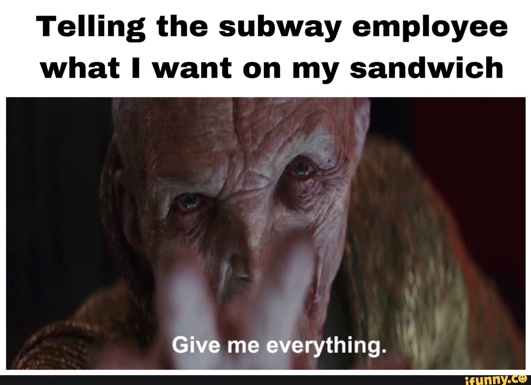 Telling the subway employee
what I want on my sandwich
Give me everything.