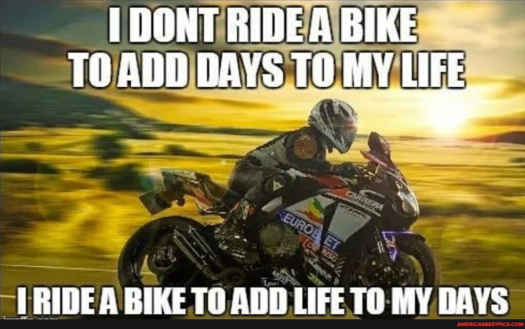 DONT RIDE A BIKE TO ADD BAYS TO MY LIFE RIDE A BIKE TO ADD LIFE TO MY ...