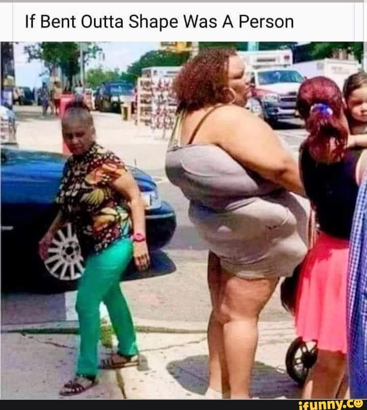Bent Outta Shape Was A Person
Ta