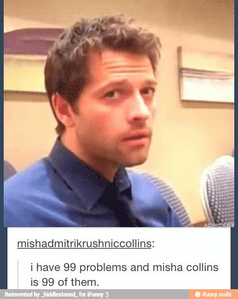 mishadmitrikrushniccollins:
i have 99 problems and misha collins
is 99 of them.