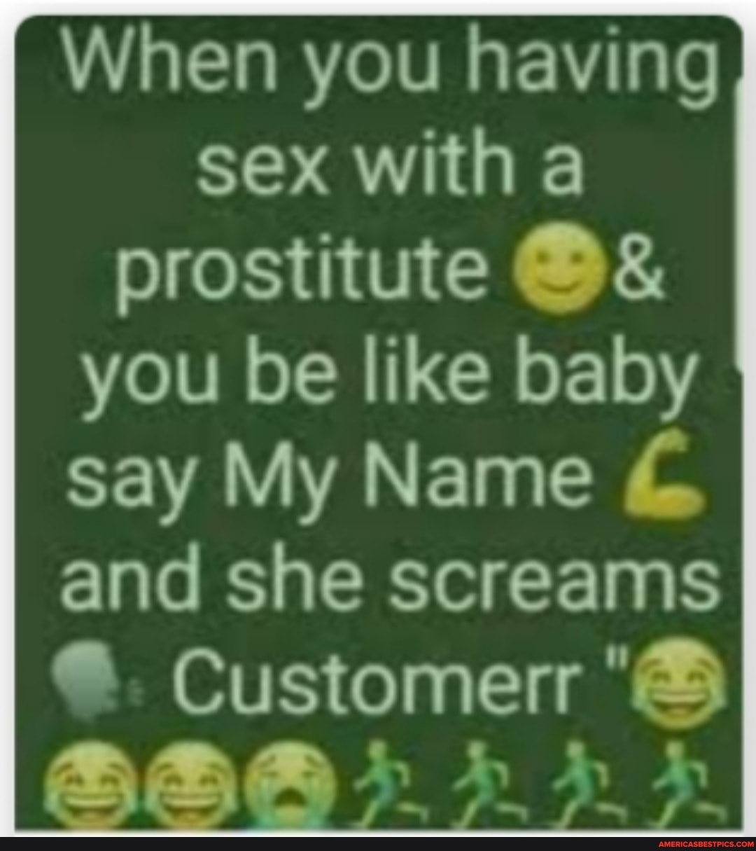 When you having sex with prostitute you be like baby
say My Name and she screams
Customer