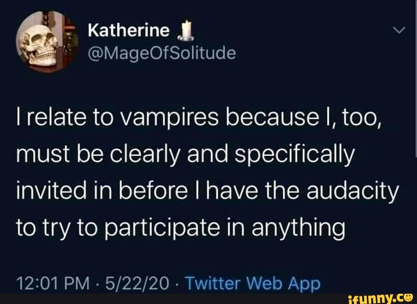 Katherine
I relate to vampires because I, too, must be clearly and specifically invited in before I have the audacity to try to participate in anything