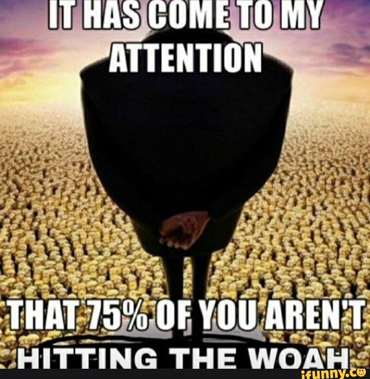 IT HAS COME TO MY ATTENTION
THAT OF YOU AREN'T