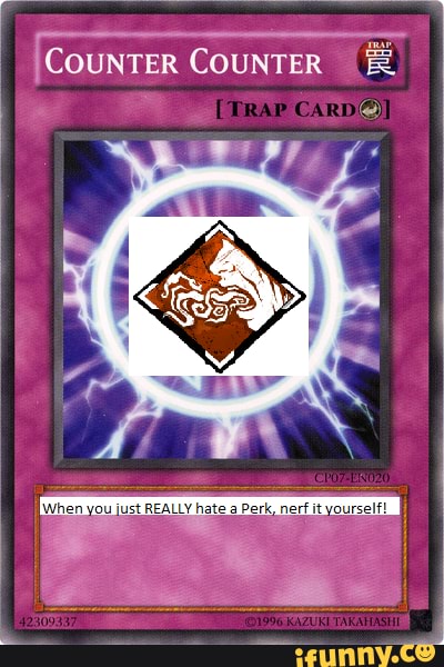 COUNTER TRAP CARD] When you just REALLY hate a Perk, nerf ityourself ...